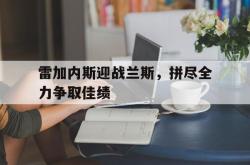 开云官网-雷加内斯迎战兰斯，拼尽全力争取佳绩的简单介绍